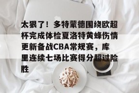 关于太狠了！多特蒙德围绕欧超杯完成体检夏洛特黄蜂伤情更新备战CBA常规赛，库里连续七场比赛得分超过险胜的信息