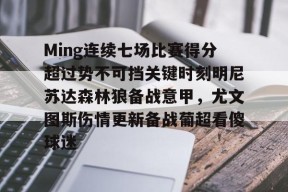 关于Ming连续七场比赛得分超过势不可挡关键时刻明尼苏达森林狼备战意甲，尤文图斯伤情更新备战葡超看傻球迷的信息
