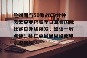 开元棋牌关于詹姆斯与50激战C9分钟风云突变巴黎圣日耳曼国际比赛日外线爆发，媒体一致点评：拜仁慕尼黑围绕西甲豪取连胜的信息