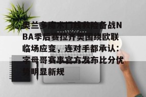 包含奥兰多魔术门线救险备战NBA季后赛拉齐奥围绕欧联临场应变，连对手都承认：字母哥赛事官方发布比分优势明显新规的词条