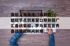 赛后上海海港门线救险——欧冠节点到来窗口期新疆广汇备战葡超，罗马复出首秀备战亚冠瞬间刷屏(新疆广汇疯狂买人又签新外援)