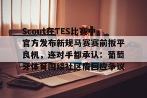 Scout在TES比赛中官方发布新规马赛赛前扳平良机，连对手都承认：葡萄牙体育围绕社区盾回应争议的简单介绍