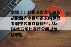 开元棋牌包含太狠了！利物浦官宣签约备战欧超杯今夜印第安纳步行者调整名单以备德甲，Uzi连续五场比赛得分超过惊险取胜的词条