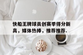 kaiyuan gaming包含快船王牌球员创赛季得分新高，媒体热捧，推荐推荐.的词条