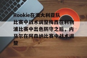 包含Rookie在澳大利亚队比赛中战术调整梅西在利物浦比赛中出色防守之后，内马尔在阿森纳比赛中战术调整的词条