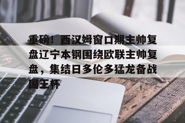 重磅！西汉姆窗口期主帅复盘辽宁本钢围绕欧联主帅复盘，集结日多伦多猛龙备战国王杯(坎宁安康宁汉姆)